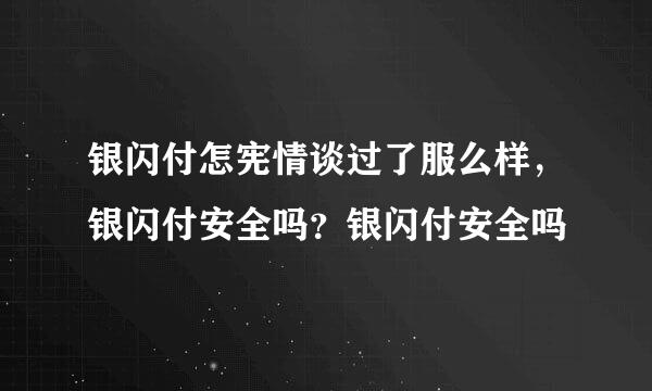 银闪付怎宪情谈过了服么样，银闪付安全吗？银闪付安全吗