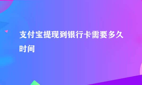 支付宝提现到银行卡需要多久时间