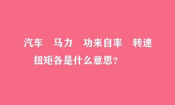 汽车 马力 功来自率 转速 扭矩各是什么意思？