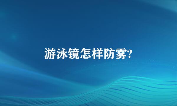 游泳镜怎样防雾?