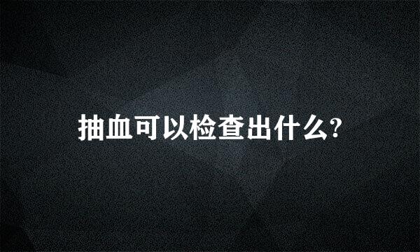 抽血可以检查出什么?