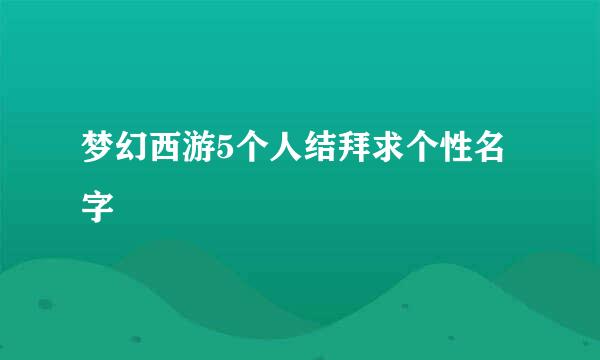 梦幻西游5个人结拜求个性名字