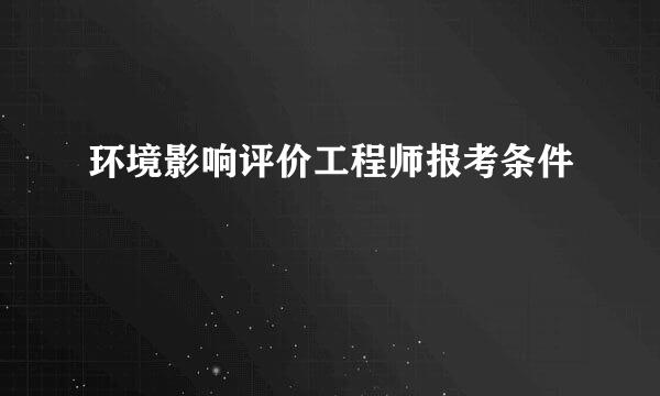 环境影响评价工程师报考条件