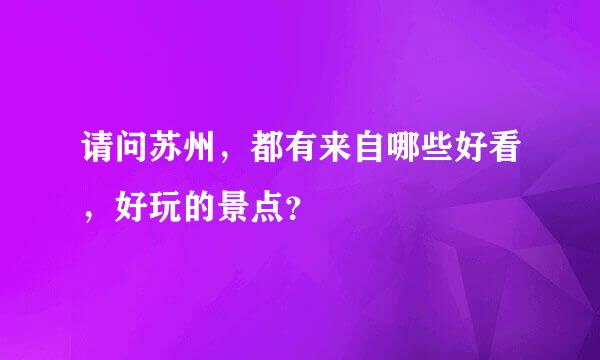 请问苏州，都有来自哪些好看，好玩的景点？