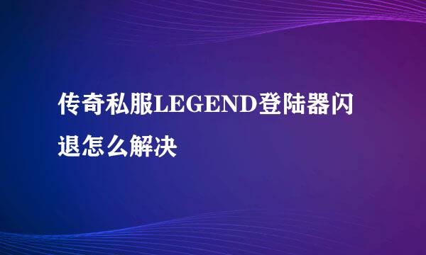 传奇私服LEGEND登陆器闪退怎么解决