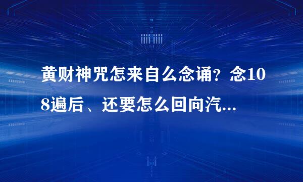 黄财神咒怎来自么念诵？念108遍后、还要怎么回向汽护坐呢？