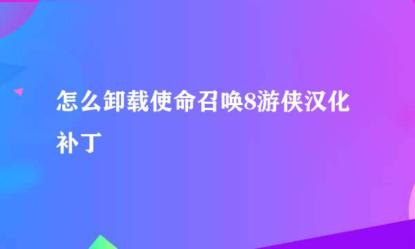 怎么卸载使命召唤8游侠汉化补丁