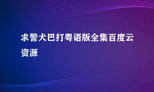 求警犬巴打粤语版全集百度云资源