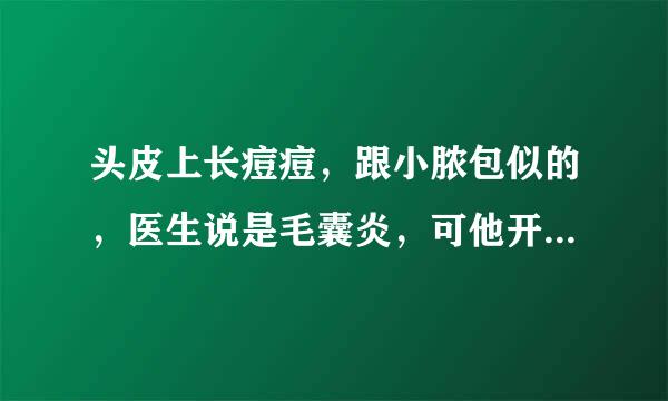 头皮上长痘痘，跟小脓包似的，医生说是毛囊炎，可他开的药不建怎么好使，您能给我点建议吗？对症一些的药，谢谢哈