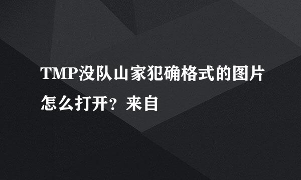 TMP没队山家犯确格式的图片怎么打开？来自