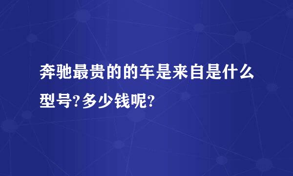 奔驰最贵的的车是来自是什么型号?多少钱呢?