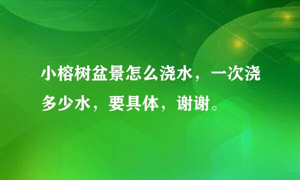 小榕树盆景怎么浇水，一次浇多少水，要具体，谢谢。