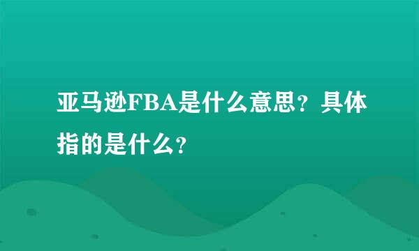 亚马逊FBA是什么意思？具体指的是什么？