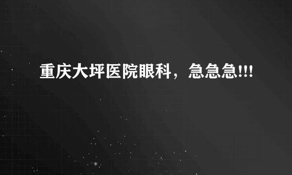 重庆大坪医院眼科，急急急!!!