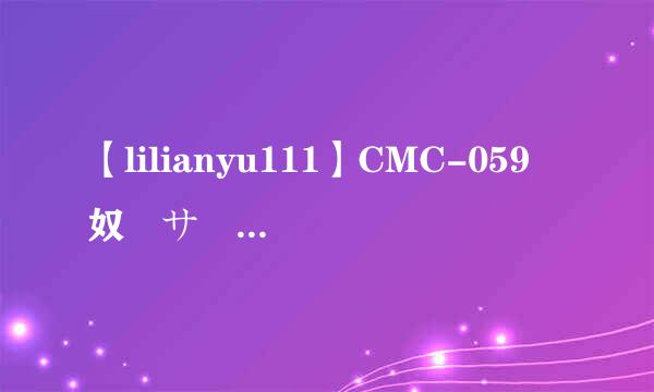 【lilianyu111】CMC-059 奴隷サーガ1 鋼鉄の首輪种子下载地址有么？跪谢