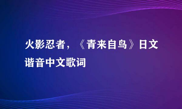 火影忍者，《青来自鸟》日文谐音中文歌词