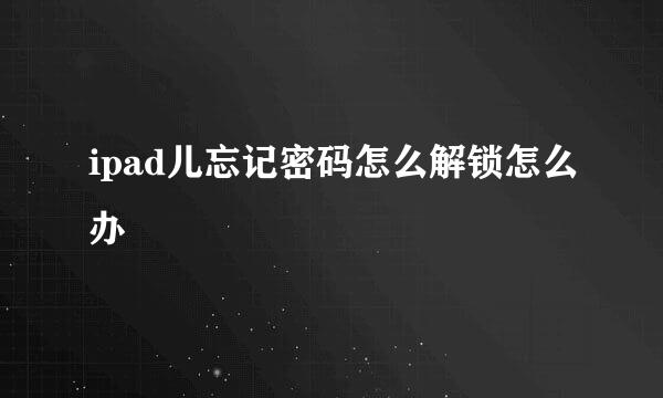 ipad儿忘记密码怎么解锁怎么办