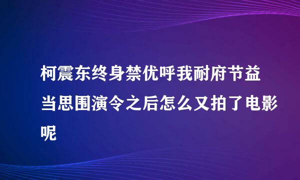 柯震东终身禁优呼我耐府节益当思围演令之后怎么又拍了电影呢