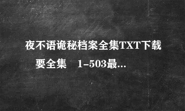 夜不语诡秘档案全集TXT下载 要全集 1-503最好 501也行