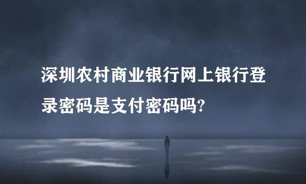 深圳农村商业银行网上银行登录密码是支付密码吗?