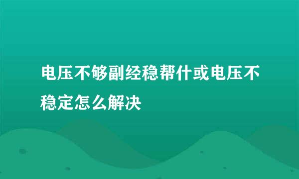 电压不够副经稳帮什或电压不稳定怎么解决