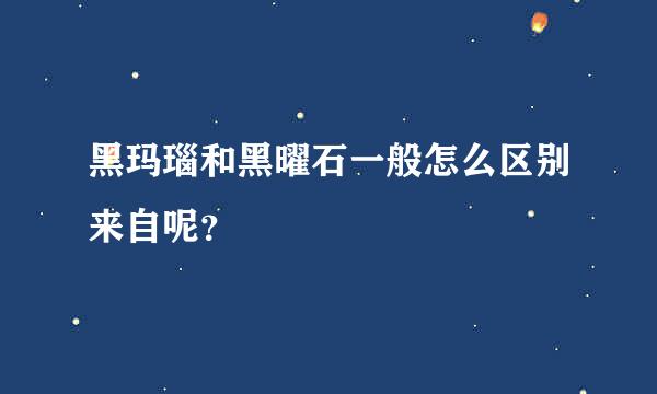 黑玛瑙和黑曜石一般怎么区别来自呢？