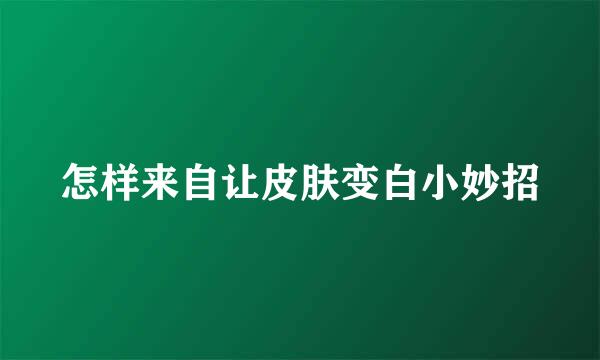 怎样来自让皮肤变白小妙招