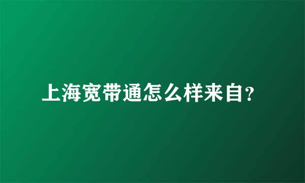 上海宽带通怎么样来自？