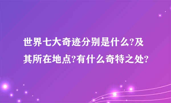 世界七大奇迹分别是什么?及其所在地点?有什么奇特之处?