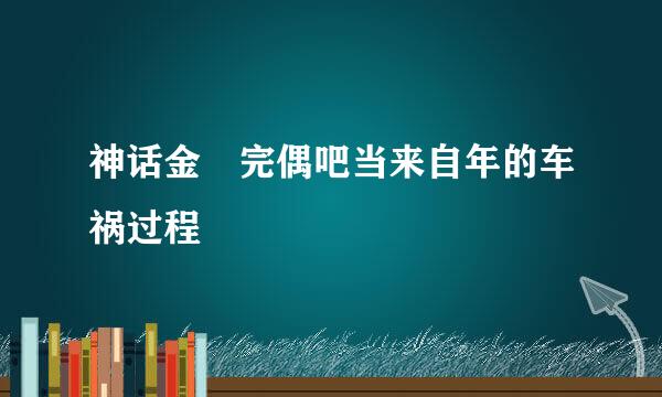 神话金烔完偶吧当来自年的车祸过程