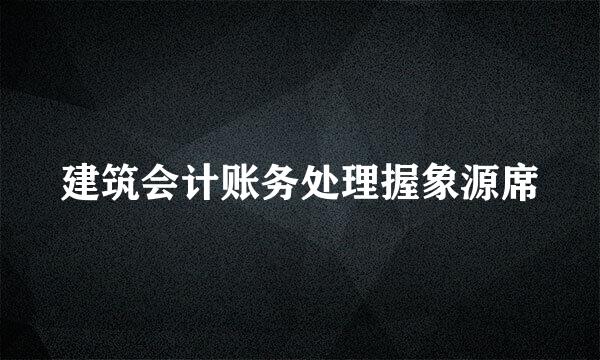 建筑会计账务处理握象源席