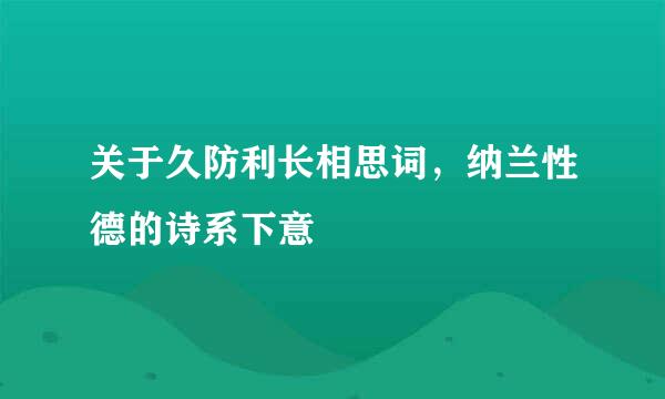 关于久防利长相思词，纳兰性德的诗系下意