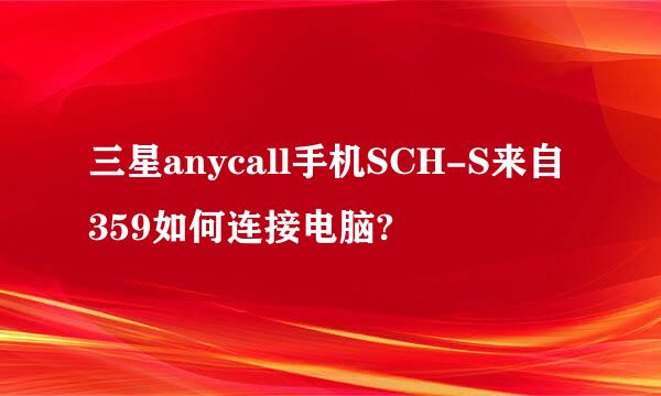 三星anycall手机SCH-S来自359如何连接电脑?