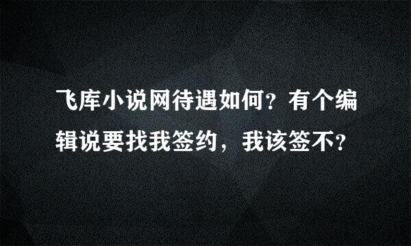 飞库小说网待遇如何？有个编辑说要找我签约，我该签不？