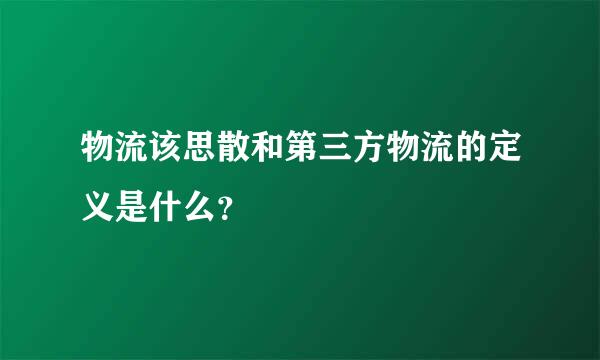 物流该思散和第三方物流的定义是什么？