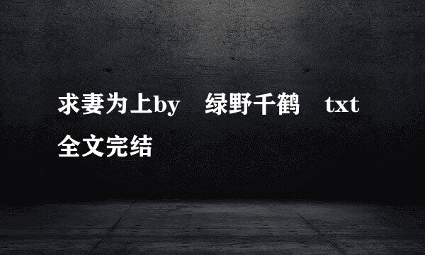 求妻为上by 绿野千鹤 txt全文完结