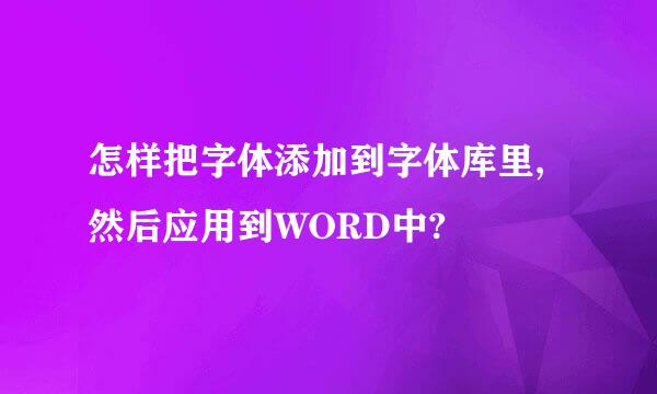 怎样把字体添加到字体库里,然后应用到WORD中?