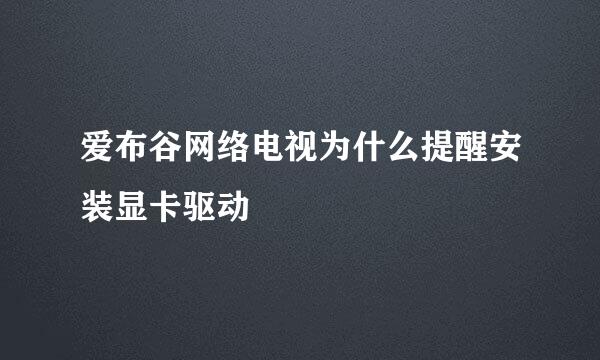 爱布谷网络电视为什么提醒安装显卡驱动