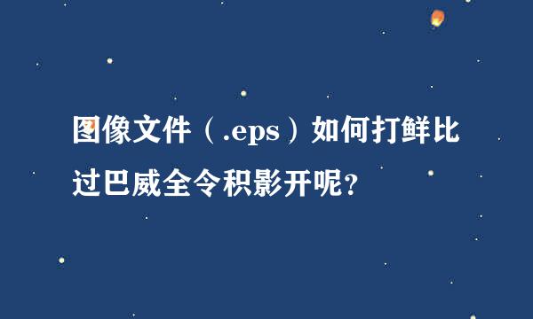 图像文件（.eps）如何打鲜比过巴威全令积影开呢？