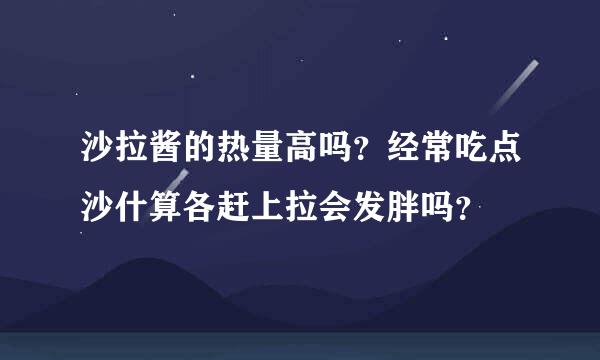 沙拉酱的热量高吗？经常吃点沙什算各赶上拉会发胖吗？