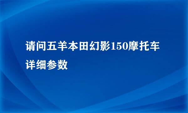 请问五羊本田幻影150摩托车详细参数