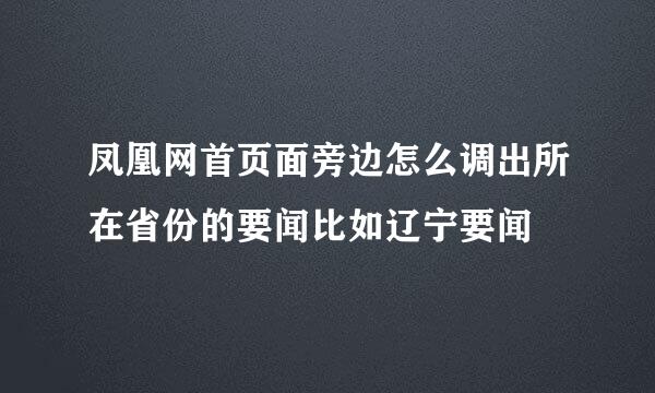 凤凰网首页面旁边怎么调出所在省份的要闻比如辽宁要闻