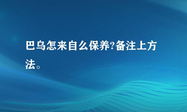 巴乌怎来自么保养?备注上方法。