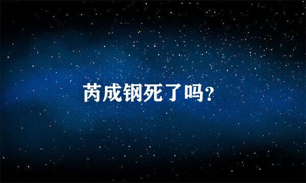 芮成钢死了吗？