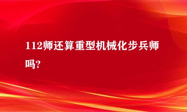 112师还算重型机械化步兵师吗?