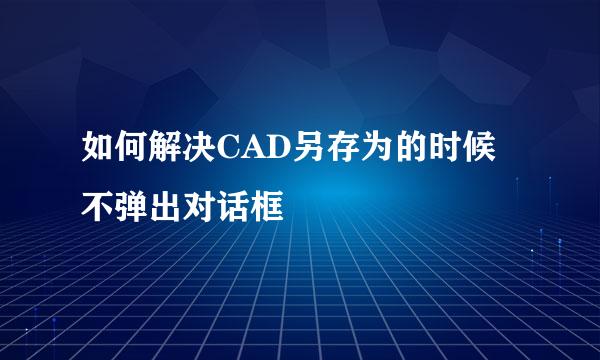 如何解决CAD另存为的时候不弹出对话框