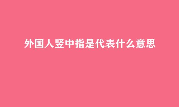 外国人竖中指是代表什么意思