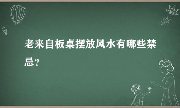 老来自板桌摆放风水有哪些禁忌？