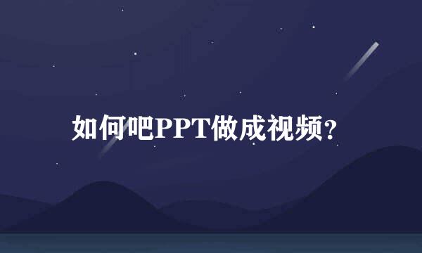 如何吧PPT做成视频？