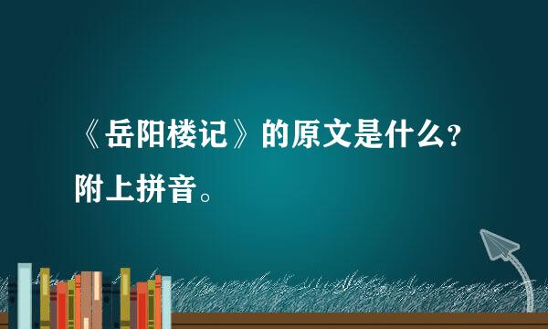 《岳阳楼记》的原文是什么？附上拼音。